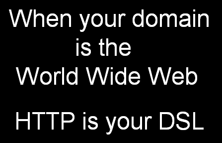 When your domain is the World Wide Web, HTTP is your DSL